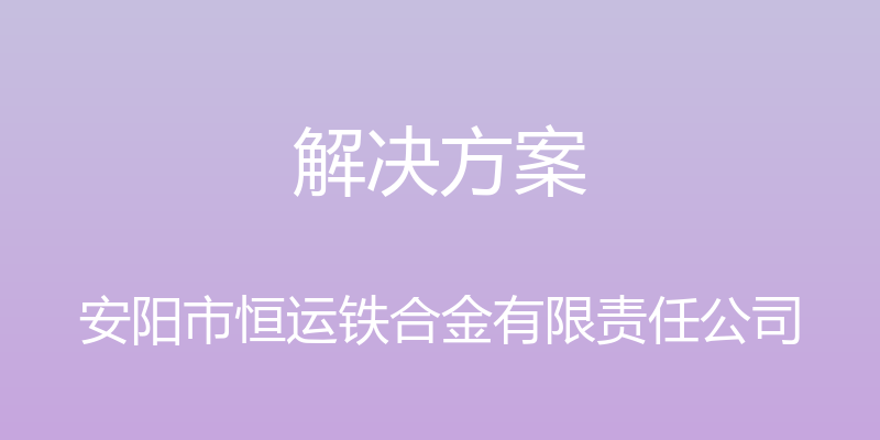 解决方案 - 安阳市恒运铁合金有限责任公司