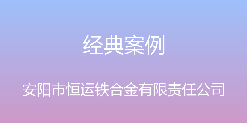 经典案例 - 安阳市恒运铁合金有限责任公司