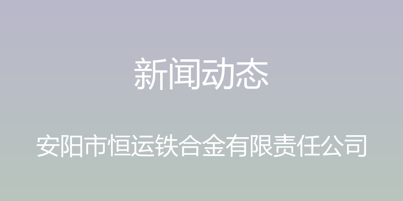 新闻动态 - 安阳市恒运铁合金有限责任公司