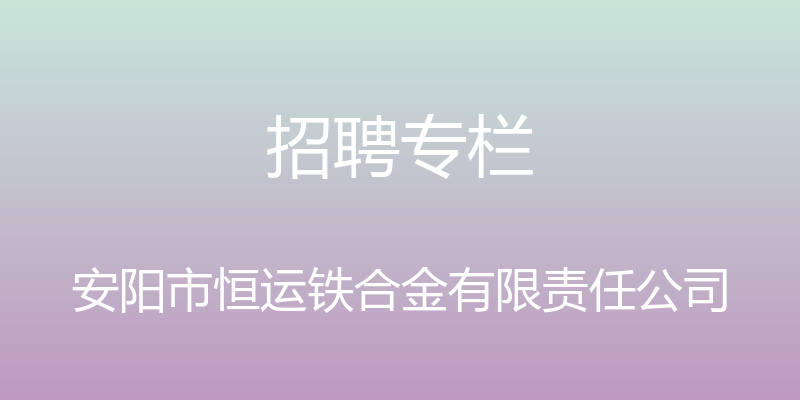 招聘专栏 - 安阳市恒运铁合金有限责任公司